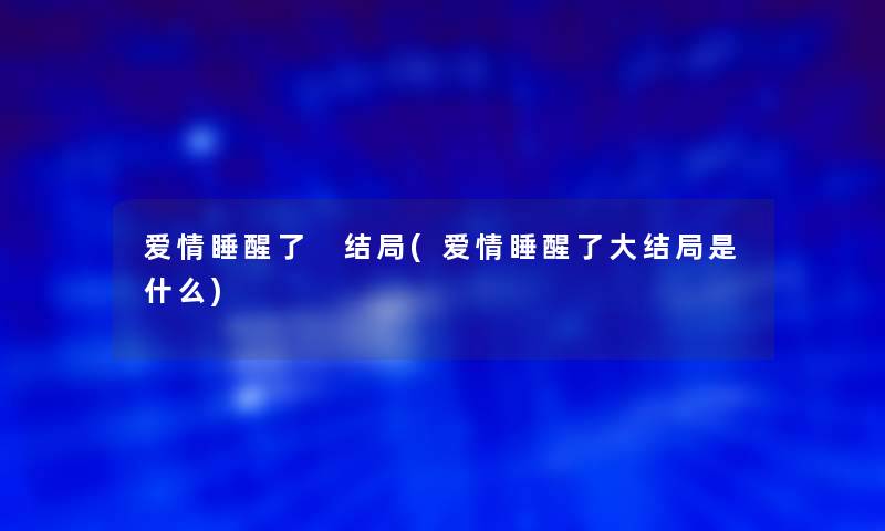 爱情睡醒了 结局(爱情睡醒了大结局是什么)