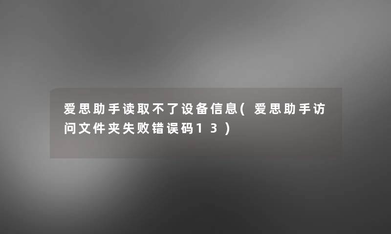 爱思读取不了设备信息(爱思访问文件夹失败错误码13)