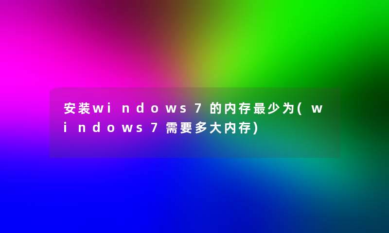 安装windows7的内存少为(windows7需要多大内存)