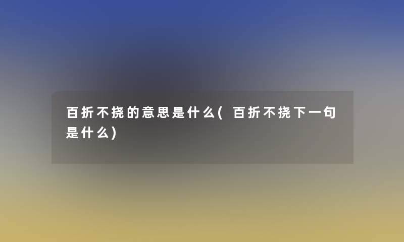 百折不挠的意思是什么(百折不挠下一句是什么)