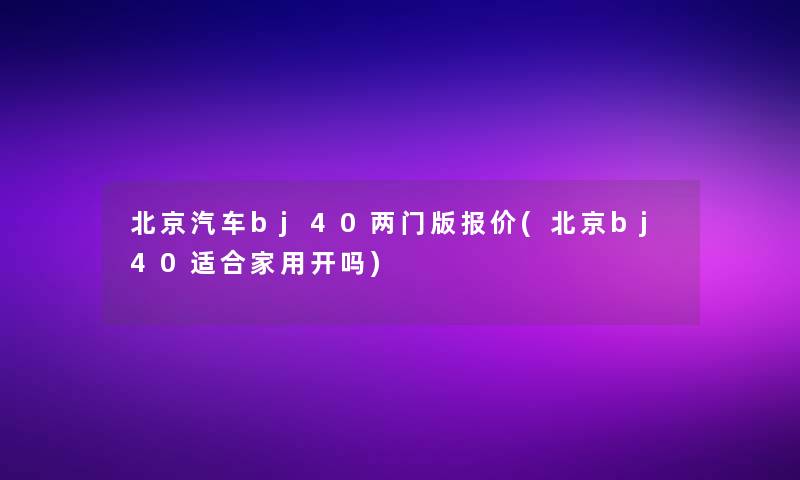 北京汽车bj40两门版报价(北京bj40适合家用开吗)