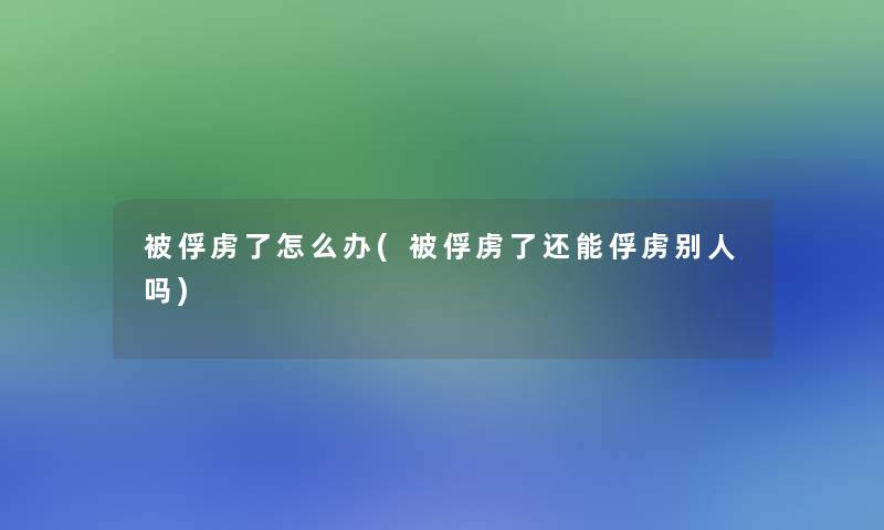 被俘虏了怎么办(被俘虏了还能俘虏别人吗)