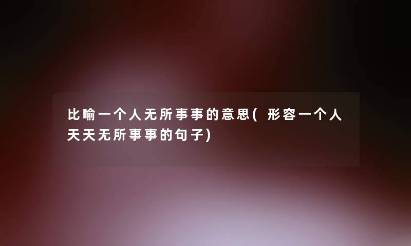 比喻一个人无所事事的意思(形容一个人天天无所事事的句子)