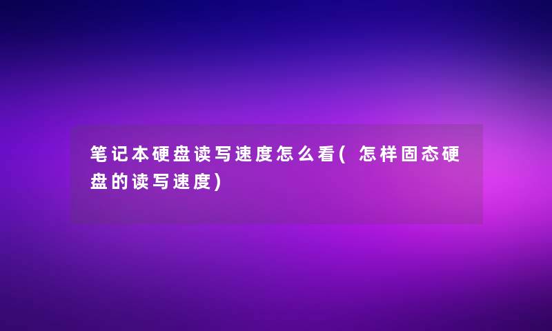 笔记本硬盘读写速度怎么看(怎样固态硬盘的读写速度)