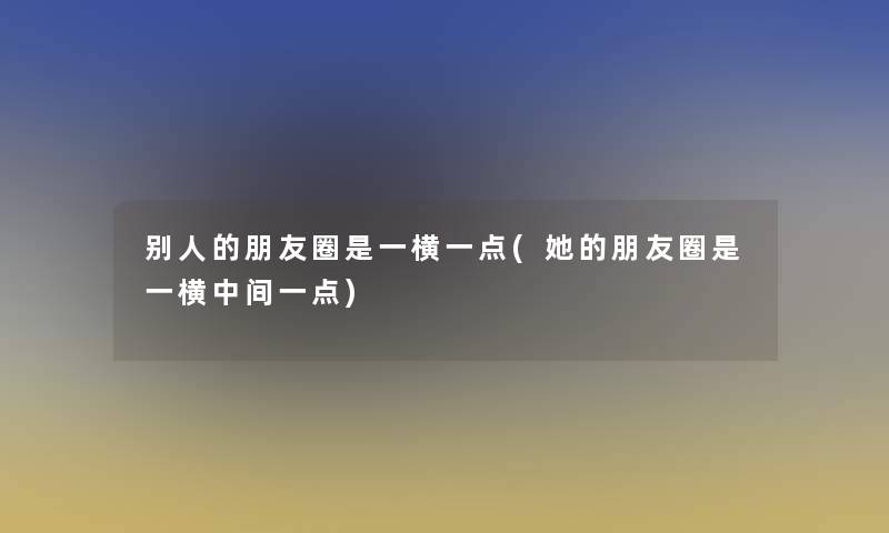 别人的朋友圈是一横一点(她的朋友圈是一横中间一点)