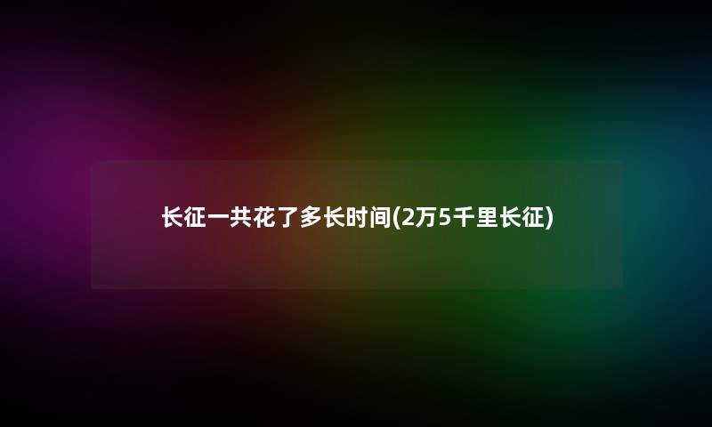 长征一共花了多长时间(2万5千里长征)