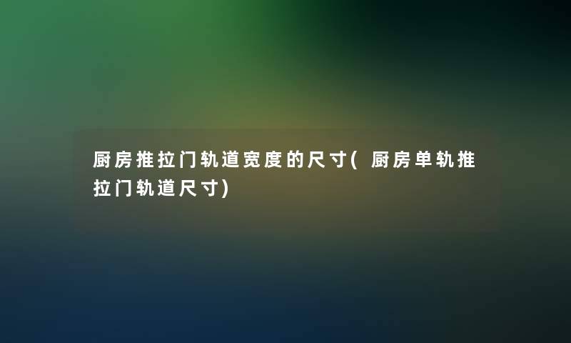 厨房推拉门轨道宽度的尺寸(厨房单轨推拉门轨道尺寸)