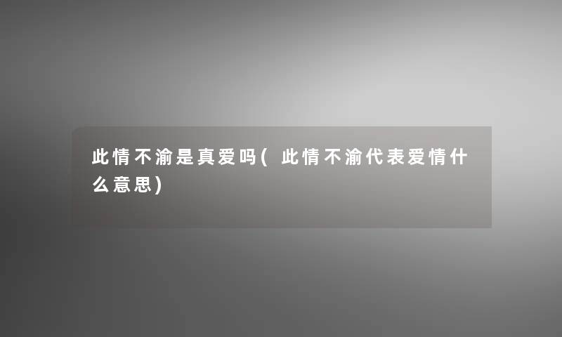 此情不渝是真爱吗(此情不渝代表爱情什么意思)