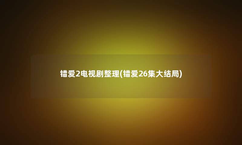 错爱2电视剧整理(错爱26集大结局)