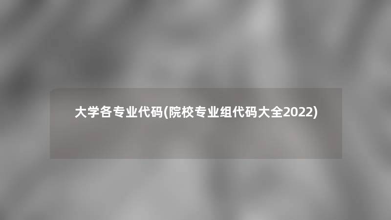 大学各专业代码(院校专业组代码大全2022)