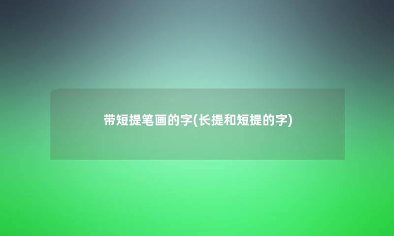 带短提笔画的字(长提和短提的字)