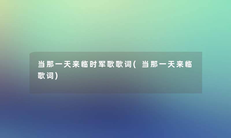 当那一天来临时军歌歌词(当那一天来临歌词)