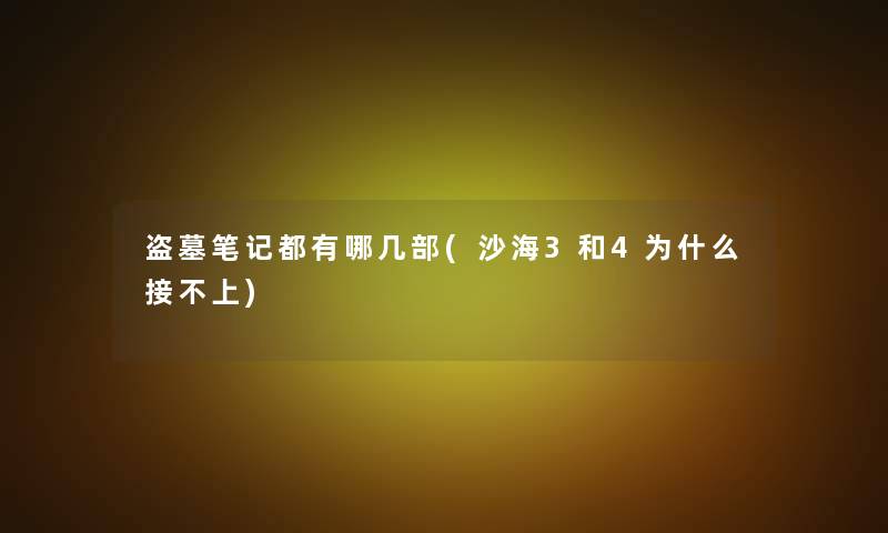 盗墓笔记都有哪几部(沙海3和4为什么接不上)