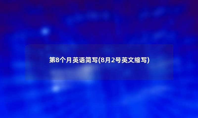 第8个月英语简写(8月2号英文缩写)