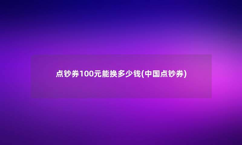 点钞券100元能换多少钱(中国点钞券)