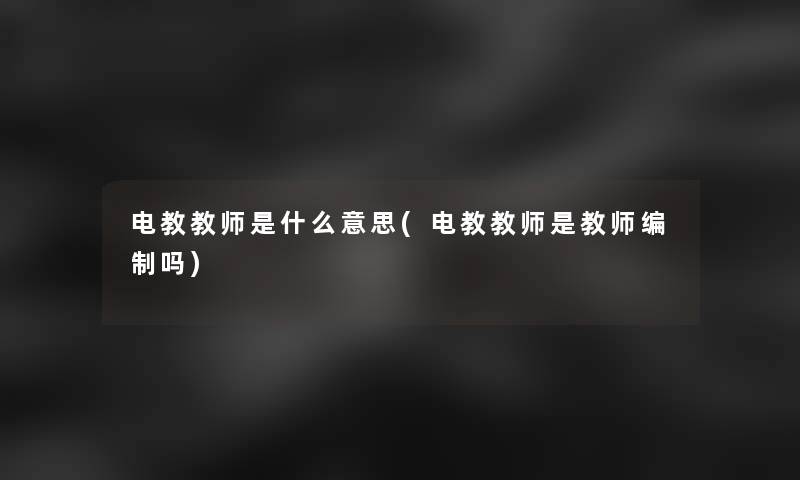 电教教师是什么意思(电教教师是教师编制吗)