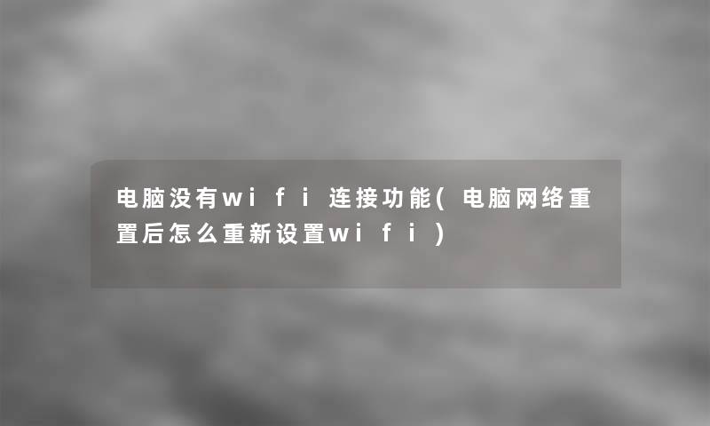 电脑没有wifi连接功能(电脑网络重置后怎么重新设置wifi)