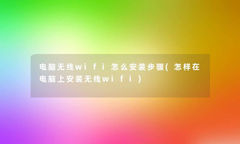 电脑无线wifi怎么安装步骤(怎样在电脑上安装无线wifi)