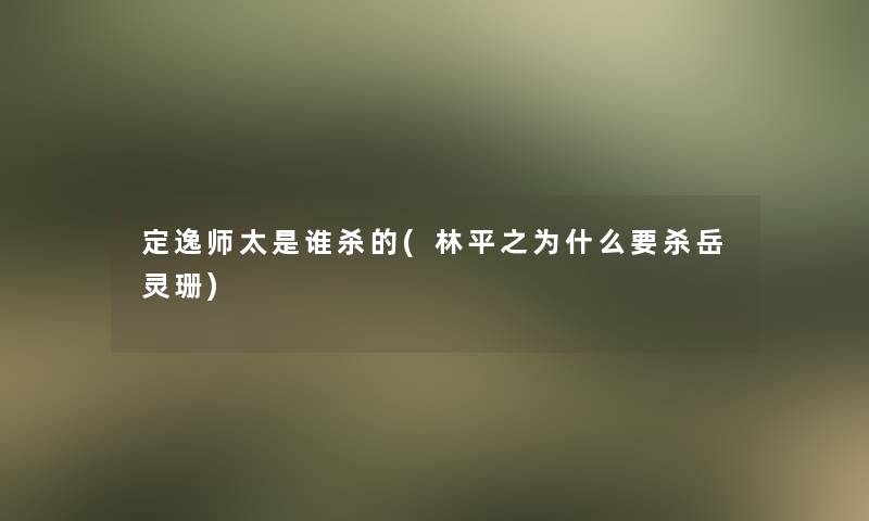 定逸师太是谁杀的(林平之为什么要杀岳灵珊)