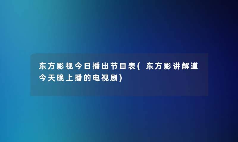 东方影视今日播出节目表(东方影讲解道今天晚上播的电视剧)