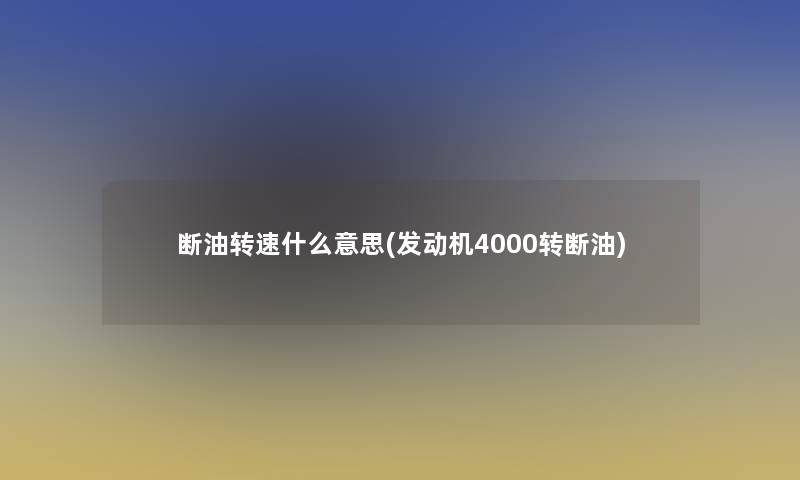 断油转速什么意思(发动机4000转断油)