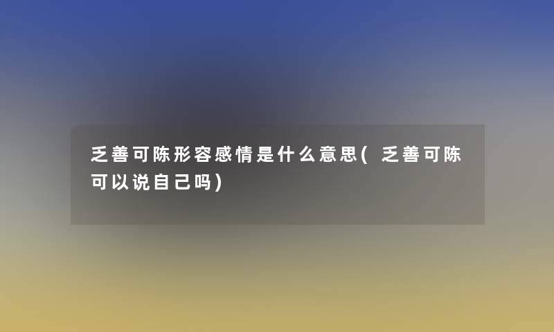 乏善可陈形容感情是什么意思(乏善可陈可以说自己吗)