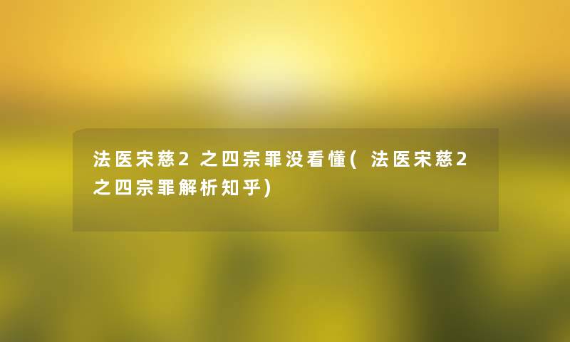 法医宋慈2之四宗罪没看懂(法医宋慈2之四宗罪解析知乎)