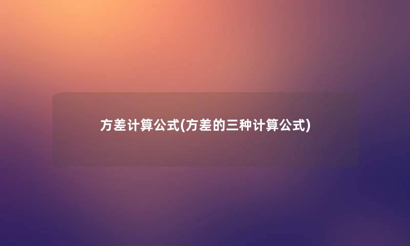 方差计算公式(方差的三种计算公式)