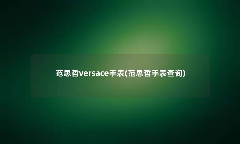 范思哲versace手表(范思哲手表查阅)