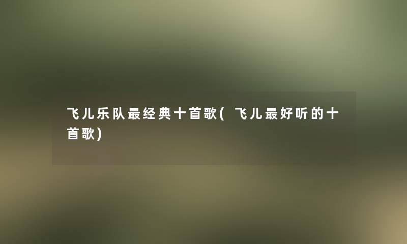 飞儿乐队经典十首歌(飞儿好听的十首歌)