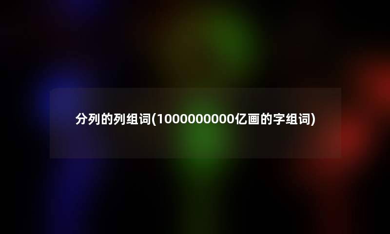 分列的列组词(1000000000亿画的字组词)