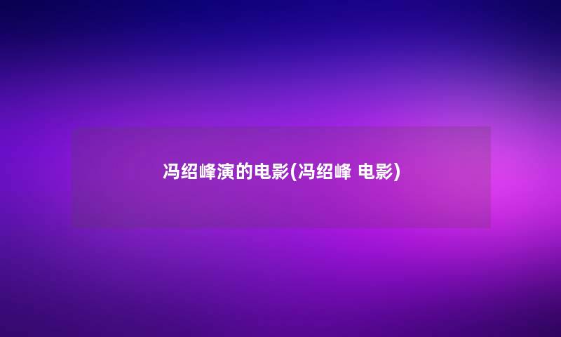 冯绍峰演的电影(冯绍峰 电影)