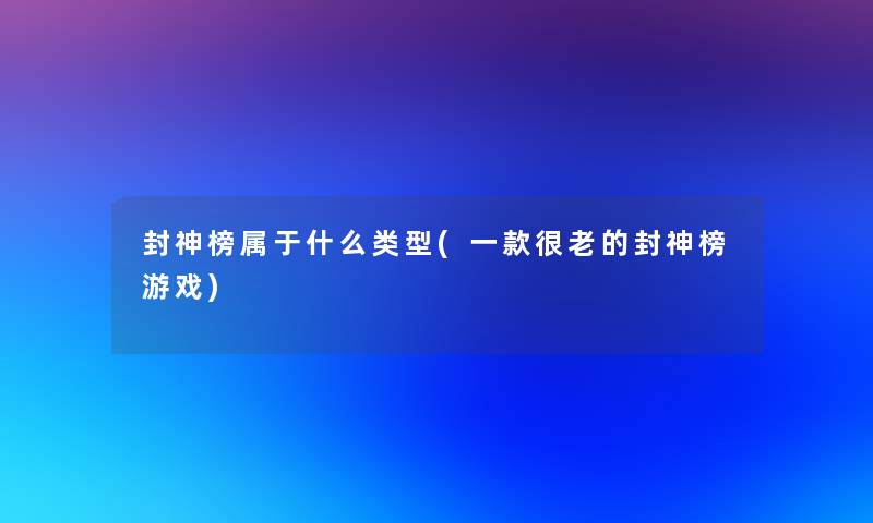 封神榜属于什么类型(一款很老的封神榜游戏)