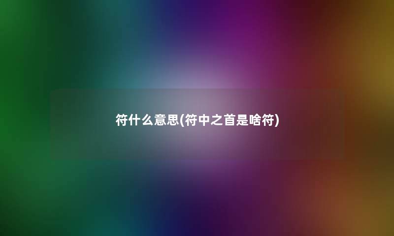 符什么意思(符中之首是啥符)