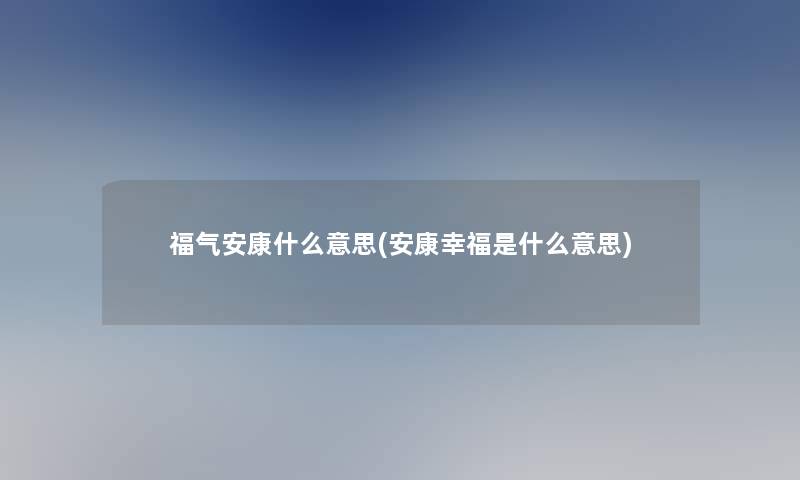 福气安康什么意思(安康幸福是什么意思)