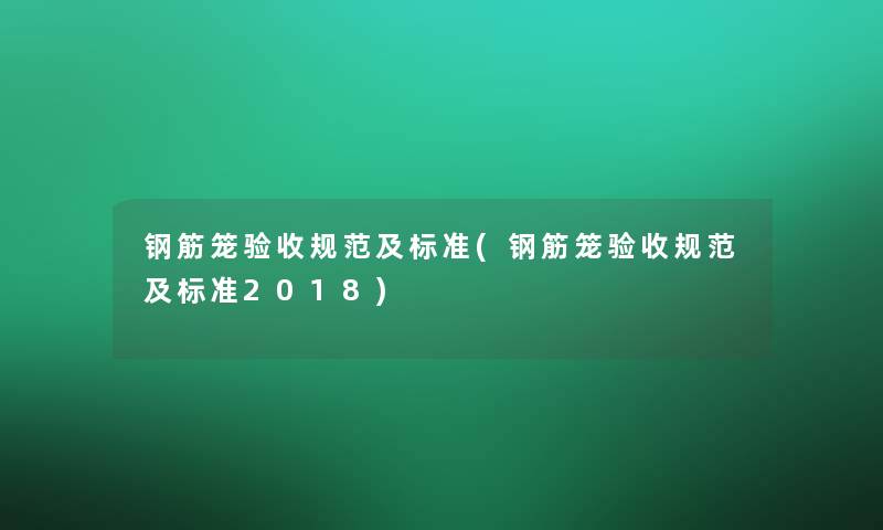 钢筋笼验收规范及标准(钢筋笼验收规范及标准2018)