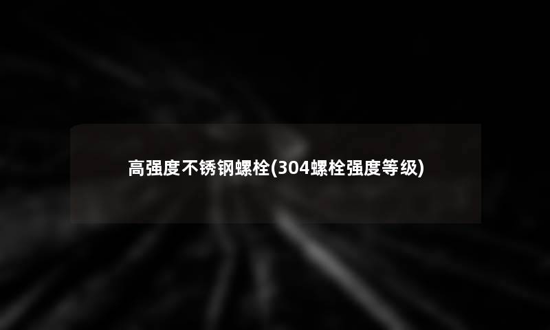 高强度不锈钢螺栓(304螺栓强度等级)