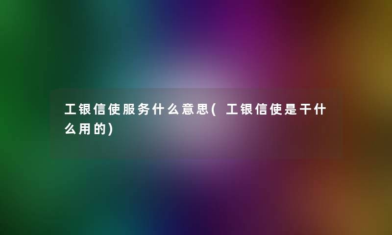 工银信使服务什么意思(工银信使是干什么用的)