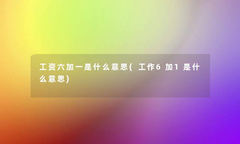 工资六加一是什么意思(工作6加1是什么意思)