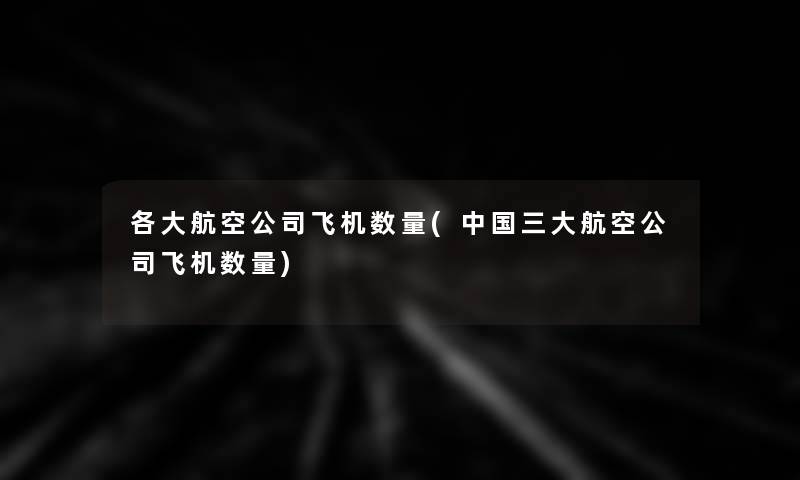 各大航空公司飞机数量(中国三大航空公司飞机数量)