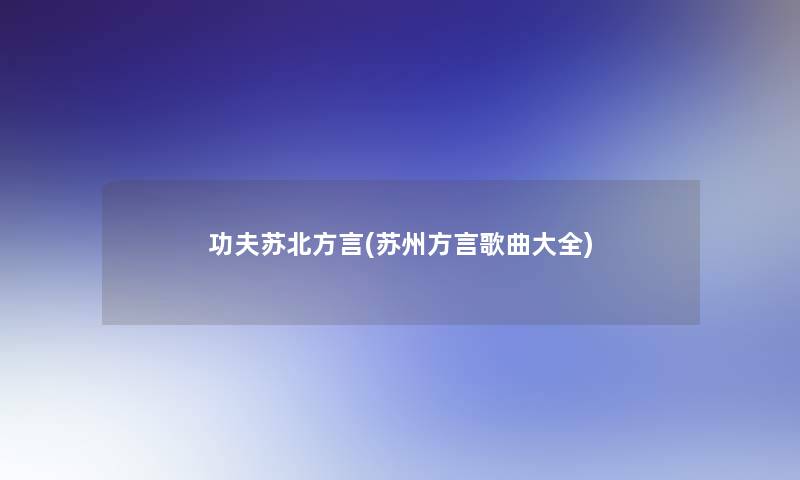 功夫苏北方言(苏州方言歌曲大全)