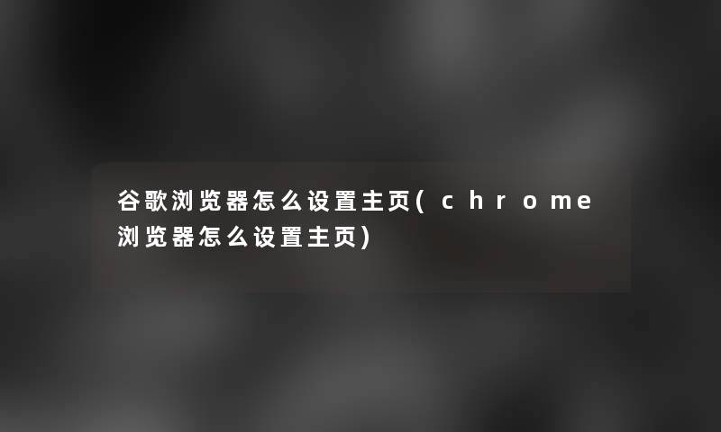 谷歌浏览器怎么设置主页(chrome浏览器怎么设置主页)