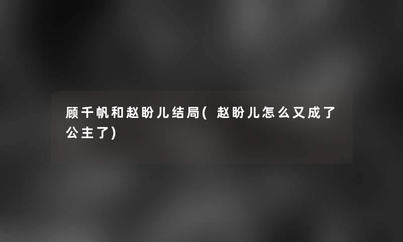 顾千帆和赵盼儿结局(赵盼儿怎么又成了公主了)