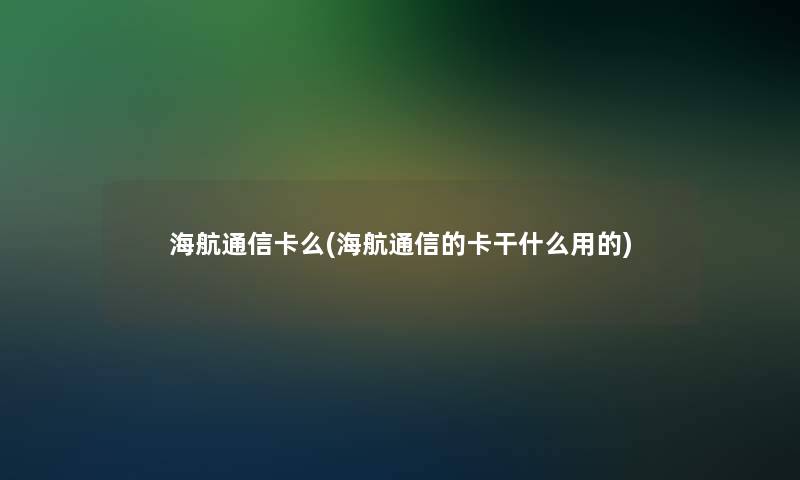 海航通信卡么(海航通信的卡干什么用的)