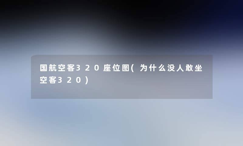 国航空客320座位图(为什么没人敢坐空客320)