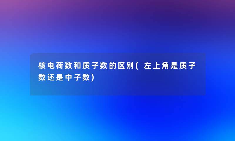 核电荷数和质子数的区别(左上角是质子数还是中子数)