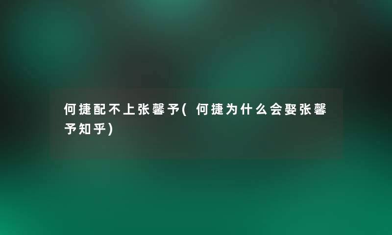 何捷配不上张馨予(何捷为什么会娶张馨予知乎)