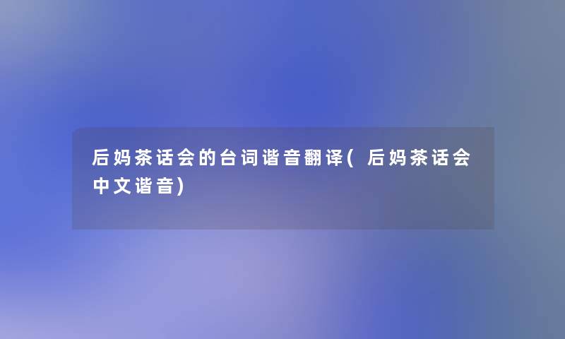 后妈茶话会的台词谐音翻译(后妈茶话会中文谐音)