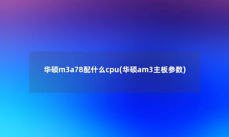 华硕m3a78配什么cpu(华硕am3主板参数)