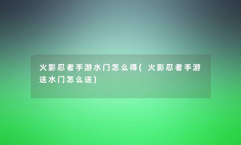 火影忍者手游水门怎么得(火影忍者手游送水门怎么送)